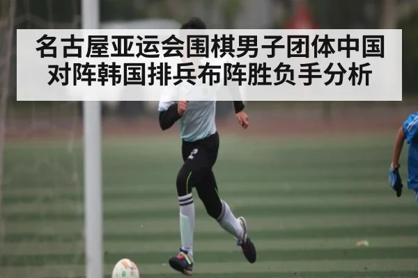 名古屋亚运会围棋男子团体中国对阵韩国排兵布阵胜负手分析